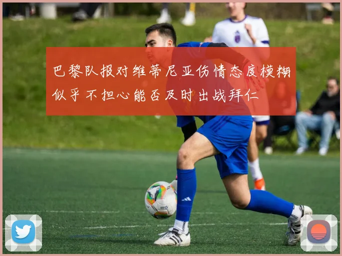 巴黎队报对维蒂尼亚伤情态度模糊似乎不担心能否及时出战拜仁