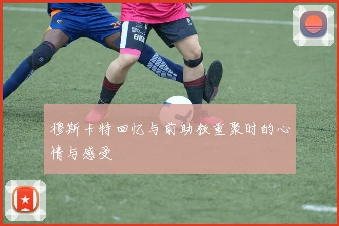 穆斯卡特回忆与前助教重聚时的心情与感受