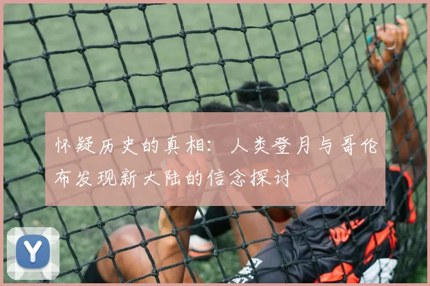 怀疑历史的真相：人类登月与哥伦布发现新大陆的信念探讨