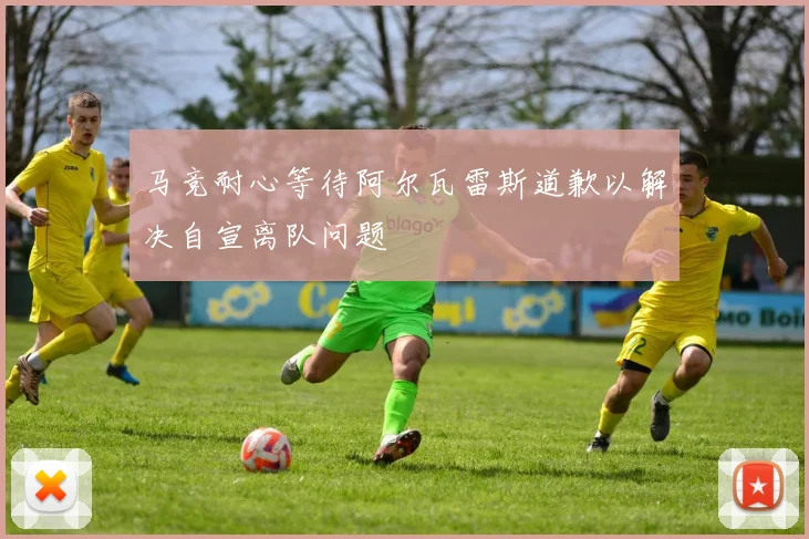 马竞耐心等待阿尔瓦雷斯道歉以解决自宣离队问题