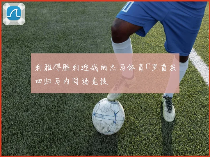 利雅得胜利迎战纳杰马体育C罗首发回归马内同场竞技