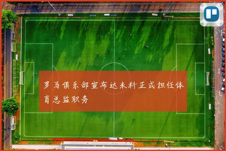 罗马俱乐部宣布达米科正式担任体育总监职务