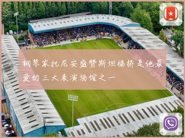 钢琴家托尼安盛赞斯坦福桥是他最爱的三大表演场馆之一