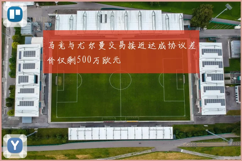 马竞与尤尔曼交易接近达成协议差价仅剩500万欧元