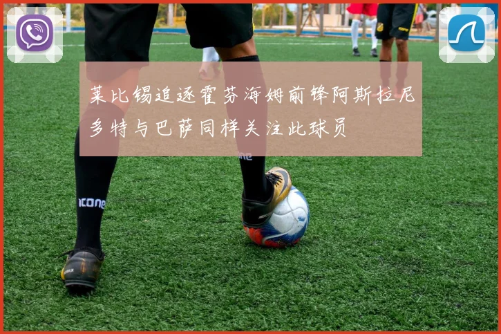 莱比锡追逐霍芬海姆前锋阿斯拉尼多特与巴萨同样关注此球员