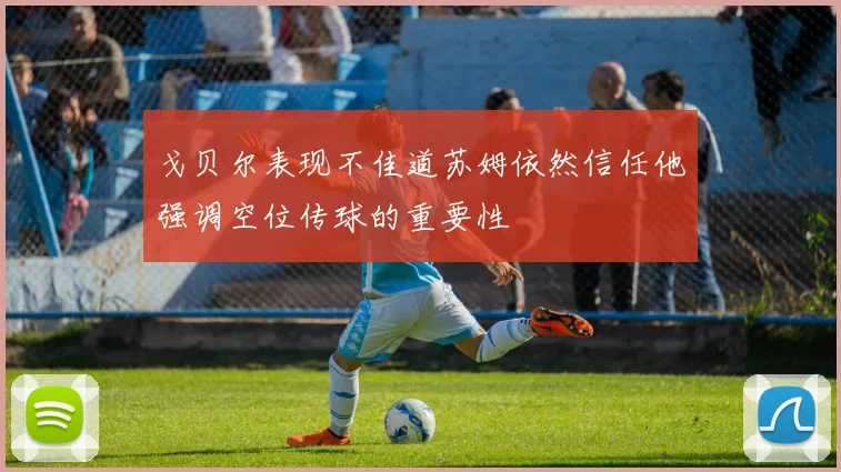 戈贝尔表现不佳道苏姆依然信任他强调空位传球的重要性