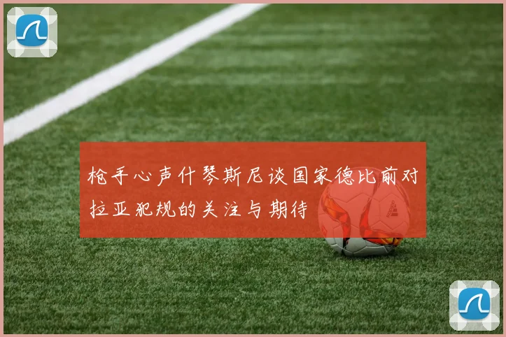 枪手心声什琴斯尼谈国家德比前对拉亚犯规的关注与期待