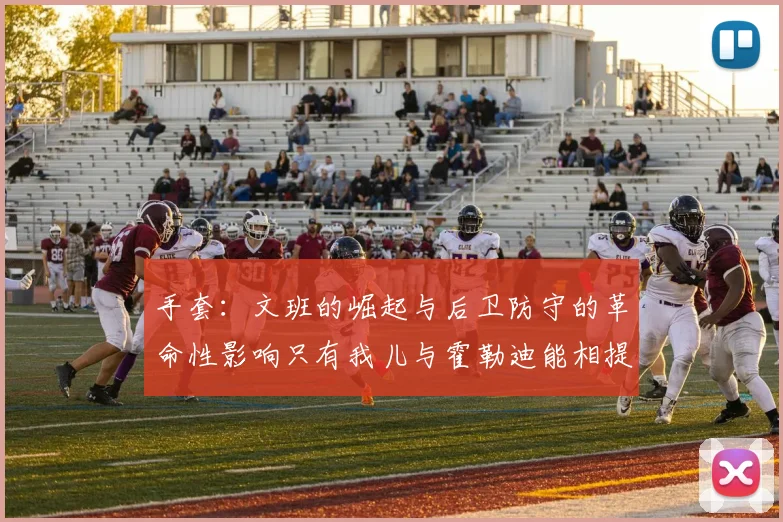 手套：文班的崛起与后卫防守的革命性影响只有我儿与霍勒迪能相提并论