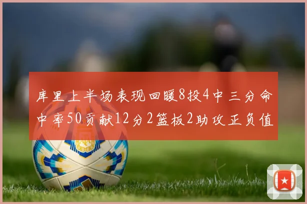 库里上半场表现回暖8投4中三分命中率50贡献12分2篮板2助攻正负值6