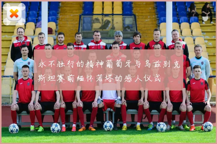 永不独行的精神葡萄牙与乌兹别克斯坦赛前缅怀若塔的感人仪式