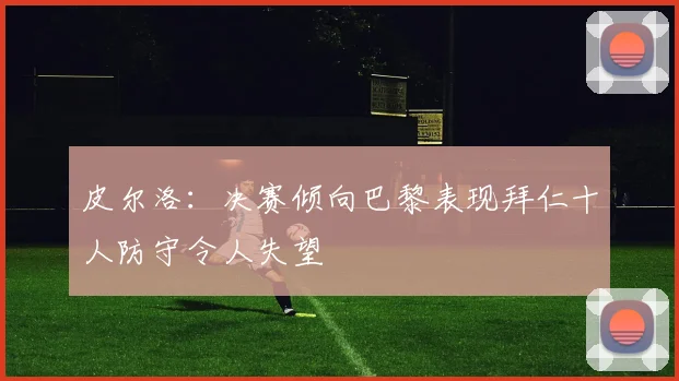 皮尔洛：决赛倾向巴黎表现拜仁十人防守令人失望