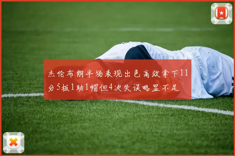 杰伦布朗半场表现出色高效拿下11分5板1助1帽但4次失误略显不足